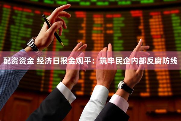 配资资金 经济日报金观平：筑牢民企内部反腐防线