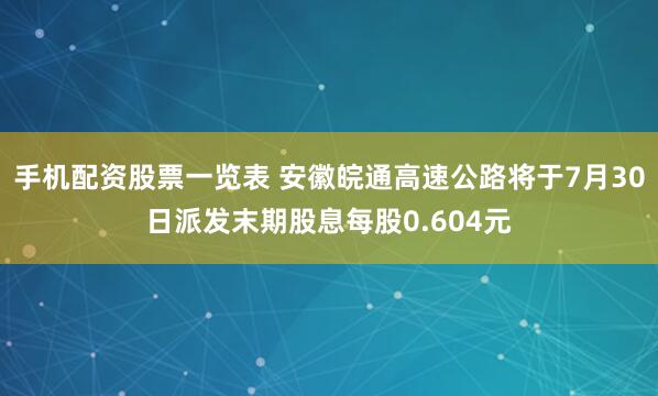 手机配资股票一览表 安徽皖通高速公路将于7月30日派发末期股息每股0.604元