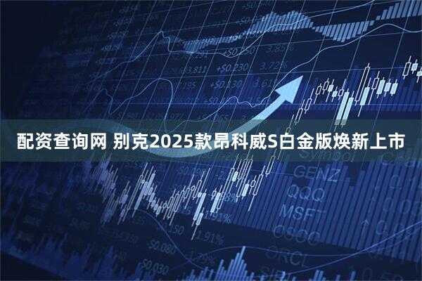 配资查询网 别克2025款昂科威S白金版焕新上市