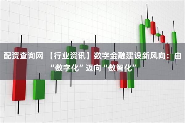 配资查询网 【行业资讯】数字金融建设新风向：由“数字化”迈向“数智化”