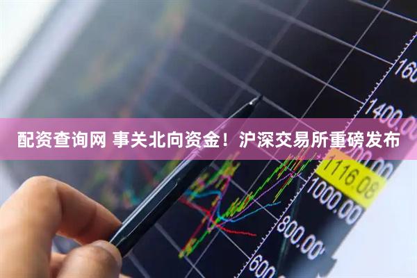 配资查询网 事关北向资金！沪深交易所重磅发布