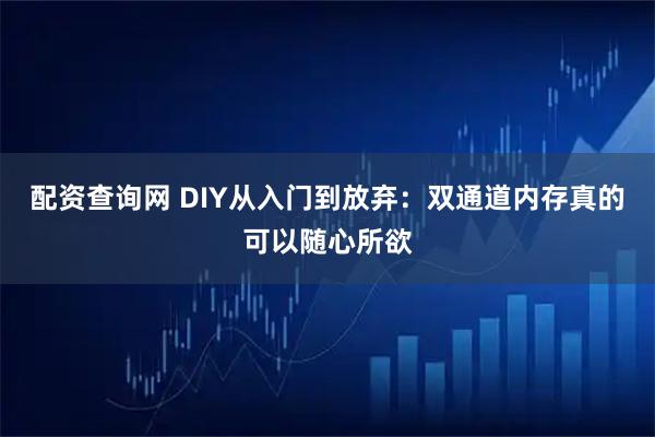配资查询网 DIY从入门到放弃：双通道内存真的可以随心所欲