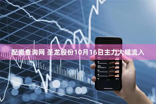 配资查询网 圣龙股份10月16日主力大幅流入