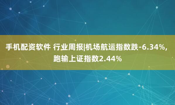 手机配资软件 行业周报|机场航运指数跌-6.34%, 跑输上证指数2.44%