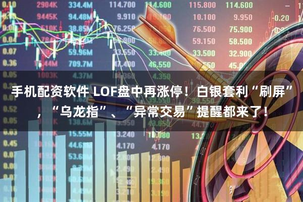 手机配资软件 LOF盘中再涨停！白银套利“刷屏”，“乌龙指”、“异常交易”提醒都来了！