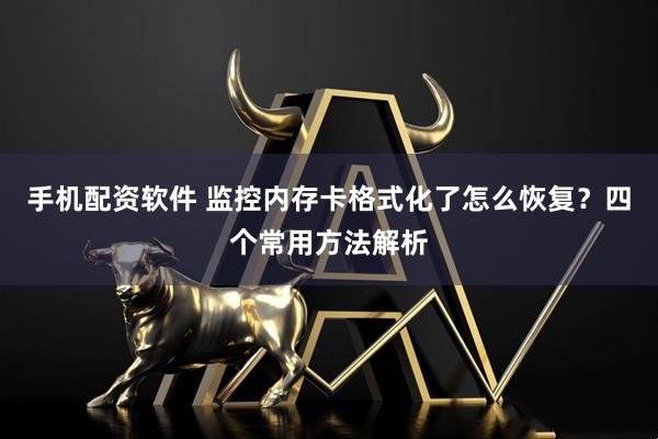 手机配资软件 监控内存卡格式化了怎么恢复？四个常用方法解析