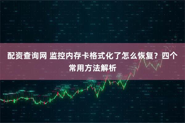 配资查询网 监控内存卡格式化了怎么恢复？四个常用方法解析
