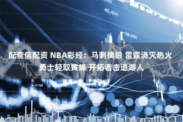配查信配资 NBA彩经：马刺擒狼 雷霆浇灭热火 勇士轻取黄蜂 开拓者击退湖人